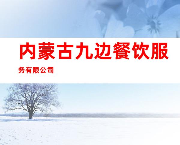 内蒙古九边餐饮服务有限公司