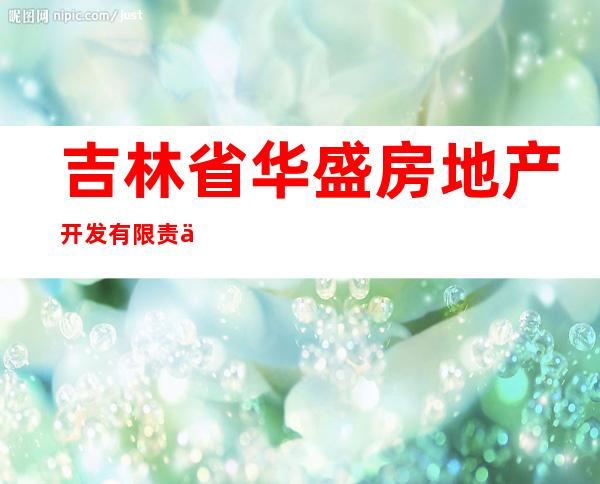 吉林省华盛房地产开发有限责任公司