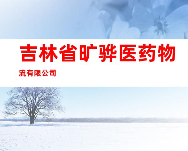 吉林省旷骅医药物流有限公司