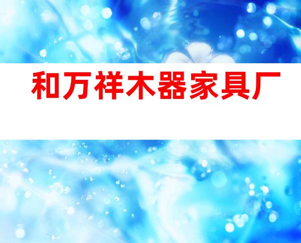 和万祥木器家具厂