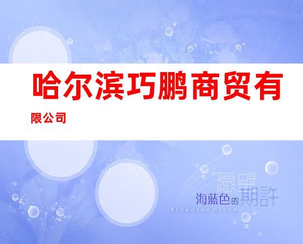 哈尔滨巧鹏商贸有限公司