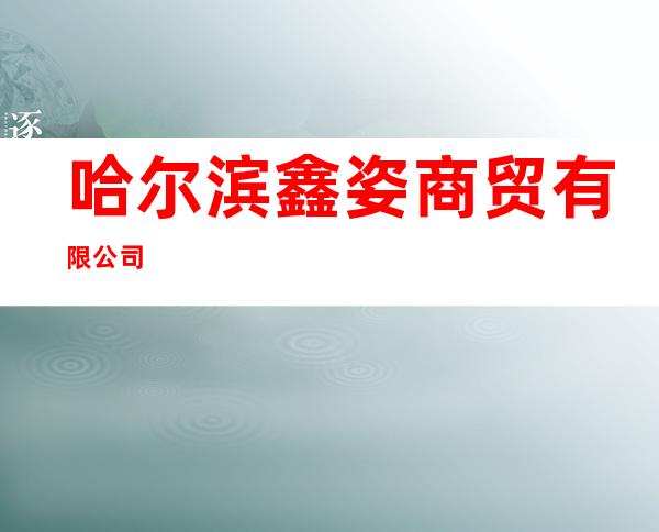 哈尔滨鑫姿商贸有限公司