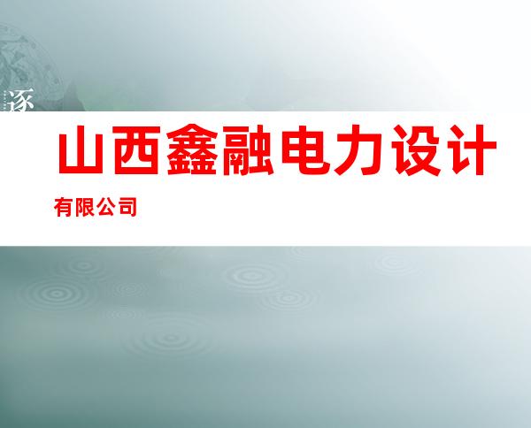 山西鑫融电力设计有限公司
