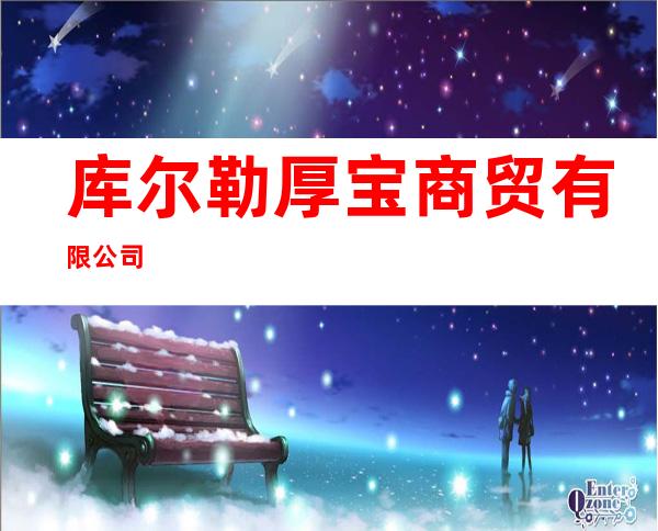 库尔勒厚宝商贸有限公司