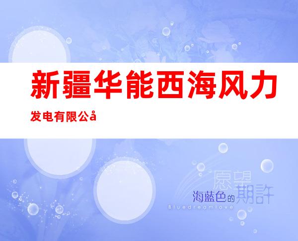 新疆华能西海风力发电有限公司