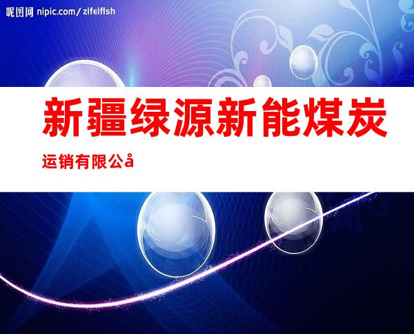 新疆绿源新能煤炭运销有限公司