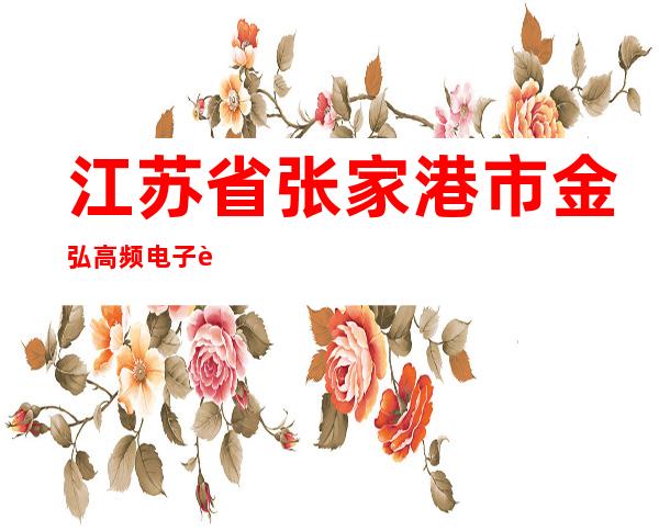 江苏省张家港市金弘高频电子设备厂