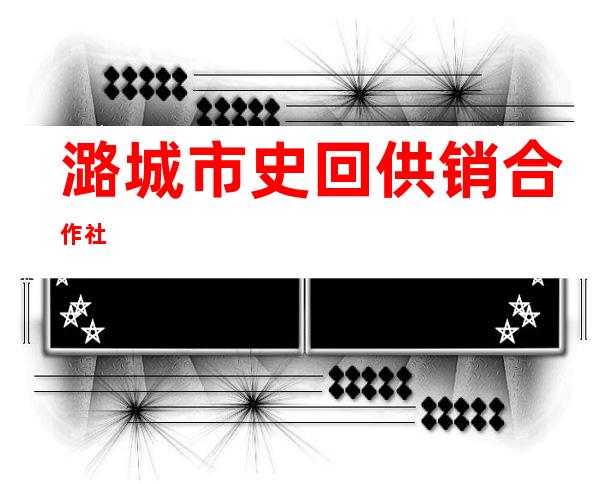 潞城市史回供销合作社