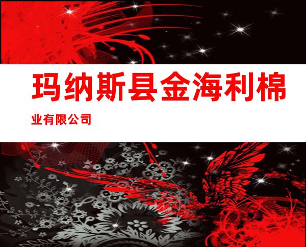 玛纳斯县金海利棉业有限公司