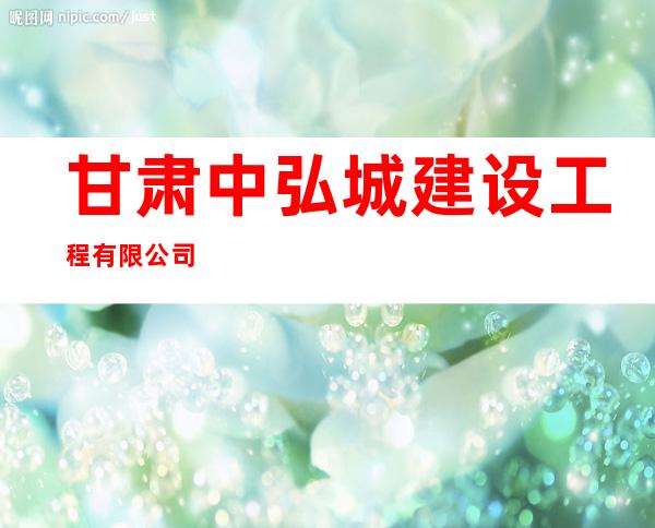 甘肃中弘城建设工程有限公司