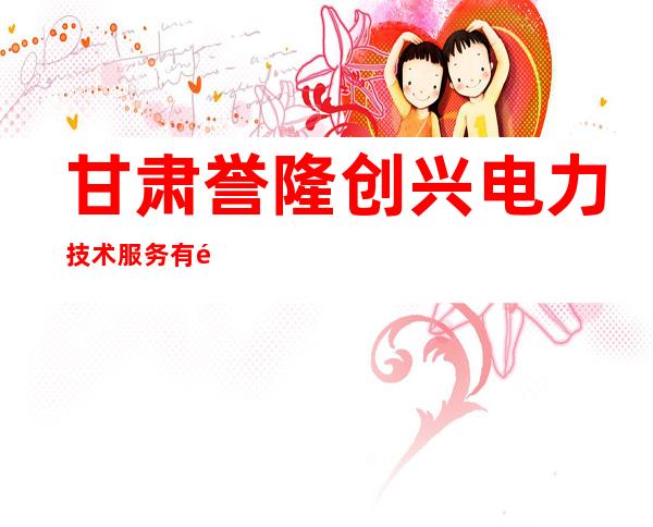 甘肃誉隆创兴电力技术服务有限公司