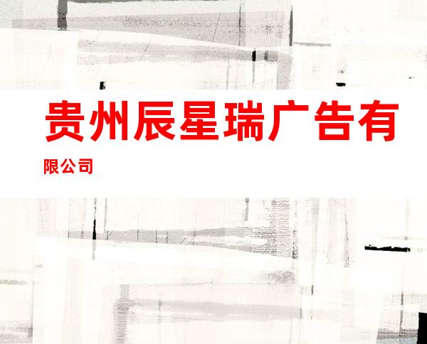 贵州辰星瑞广告有限公司
