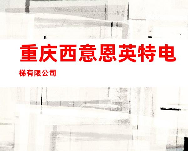 重庆西意恩英特电梯有限公司