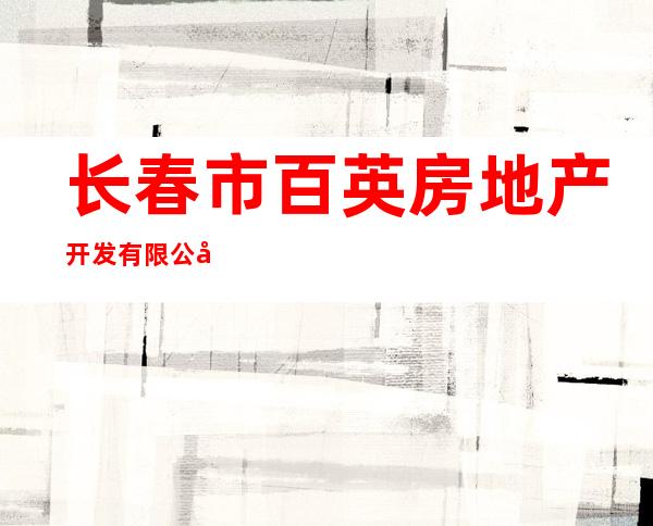 长春市百英房地产开发有限公司
