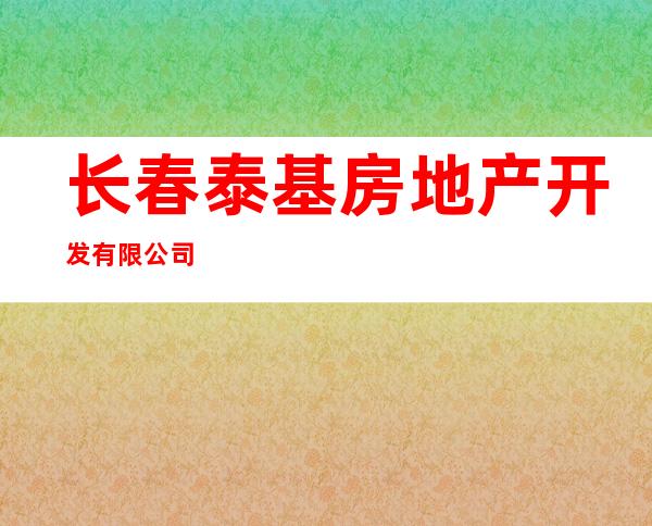 长春泰基房地产开发有限公司