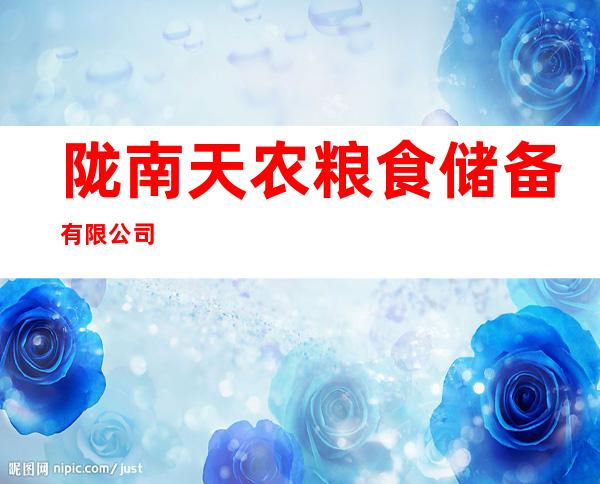 陇南天农粮食储备有限公司