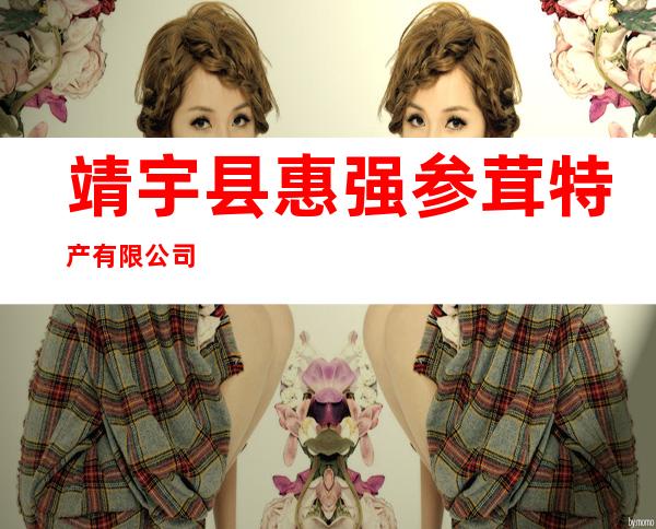 靖宇县惠强参茸特产有限公司